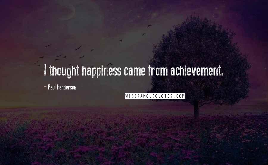 Paul Henderson Quotes: I thought happiness came from achievement.