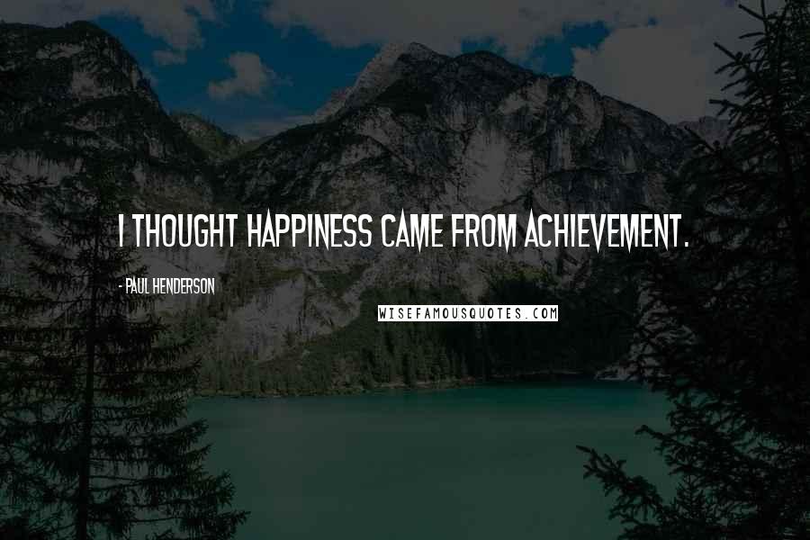 Paul Henderson Quotes: I thought happiness came from achievement.