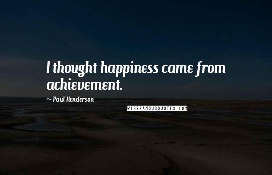 Paul Henderson Quotes: I thought happiness came from achievement.