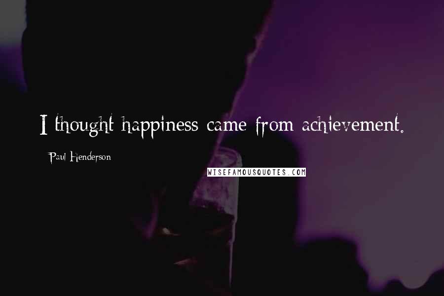 Paul Henderson Quotes: I thought happiness came from achievement.