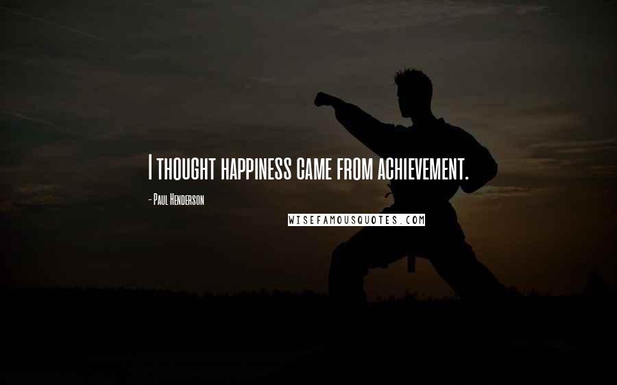 Paul Henderson Quotes: I thought happiness came from achievement.