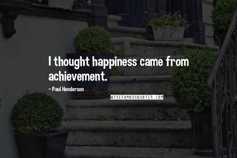 Paul Henderson Quotes: I thought happiness came from achievement.