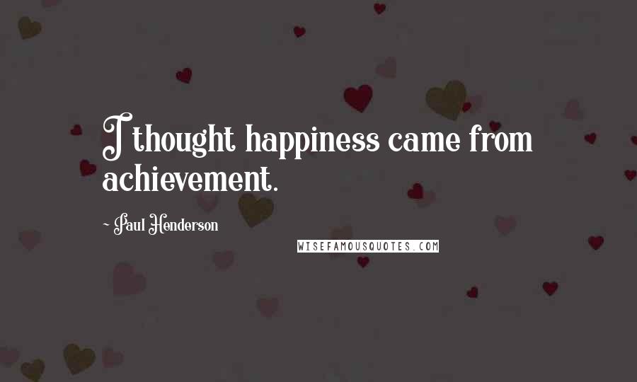 Paul Henderson Quotes: I thought happiness came from achievement.