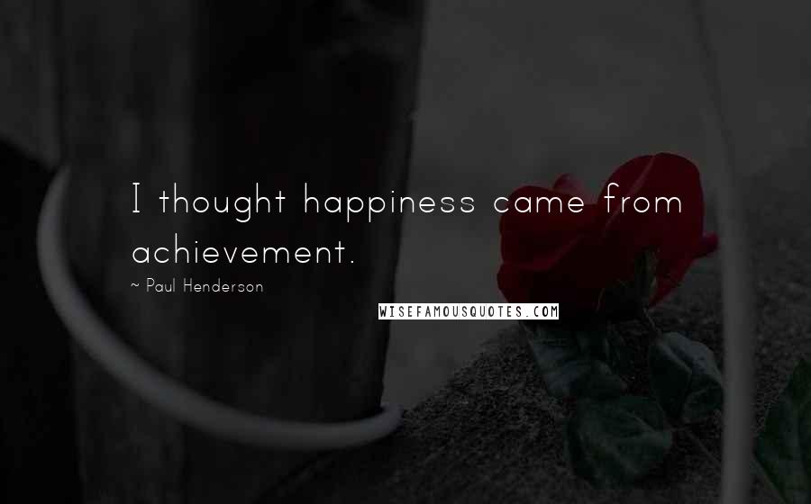 Paul Henderson Quotes: I thought happiness came from achievement.