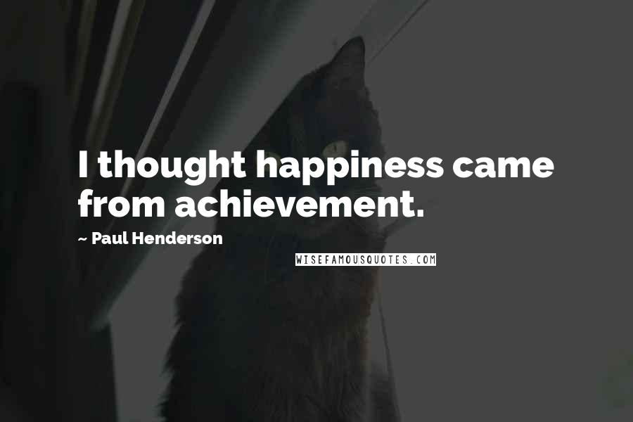 Paul Henderson Quotes: I thought happiness came from achievement.