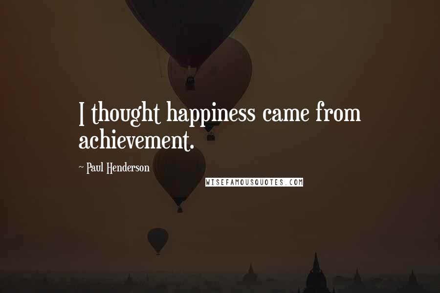 Paul Henderson Quotes: I thought happiness came from achievement.