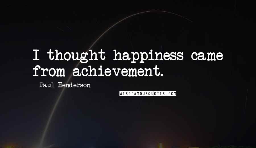 Paul Henderson Quotes: I thought happiness came from achievement.