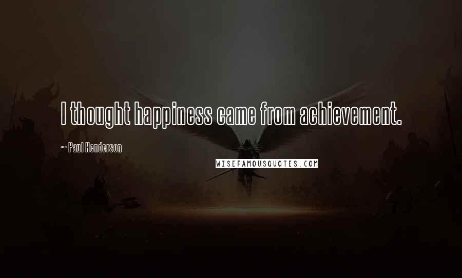 Paul Henderson Quotes: I thought happiness came from achievement.