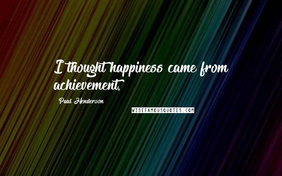 Paul Henderson Quotes: I thought happiness came from achievement.