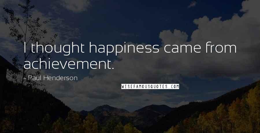 Paul Henderson Quotes: I thought happiness came from achievement.