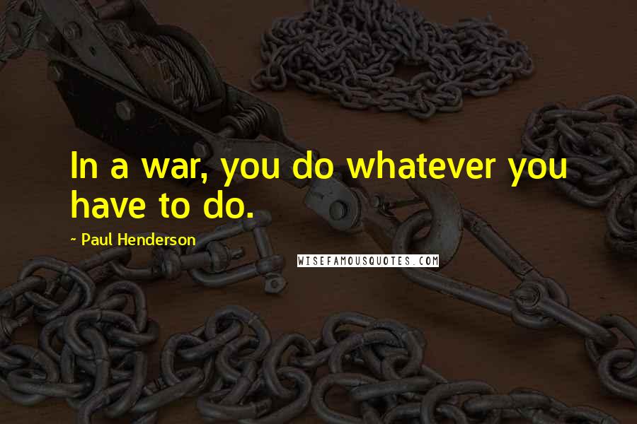 Paul Henderson Quotes: In a war, you do whatever you have to do.