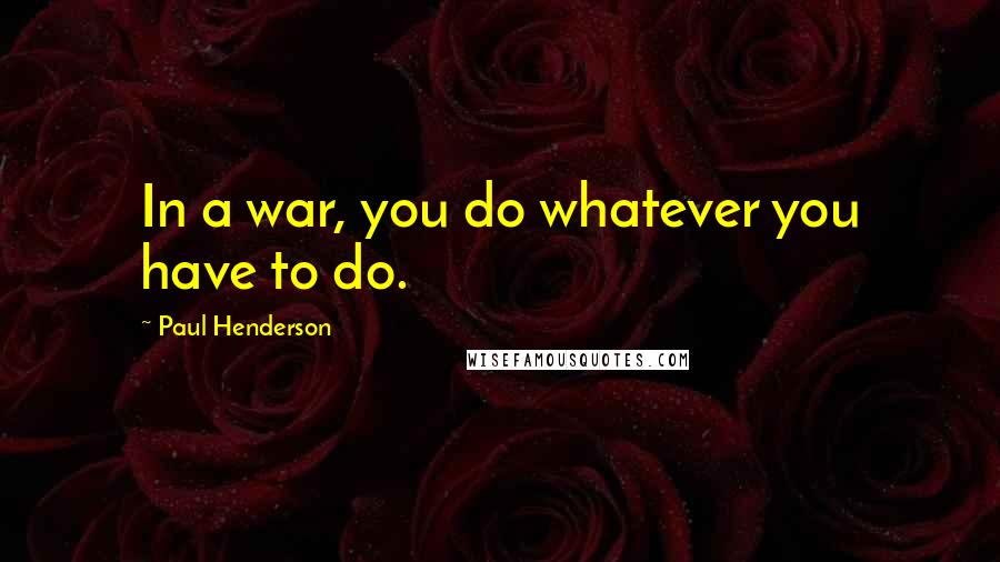 Paul Henderson Quotes: In a war, you do whatever you have to do.