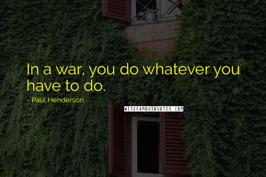 Paul Henderson Quotes: In a war, you do whatever you have to do.