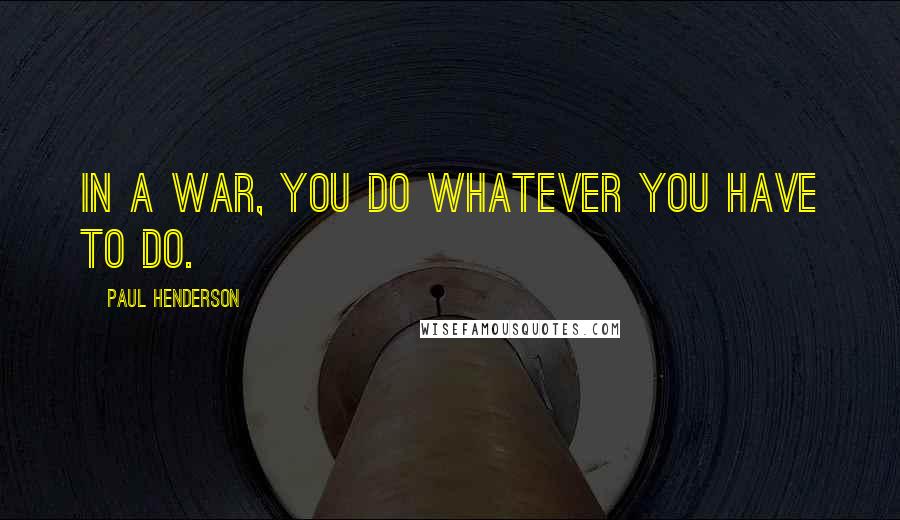 Paul Henderson Quotes: In a war, you do whatever you have to do.