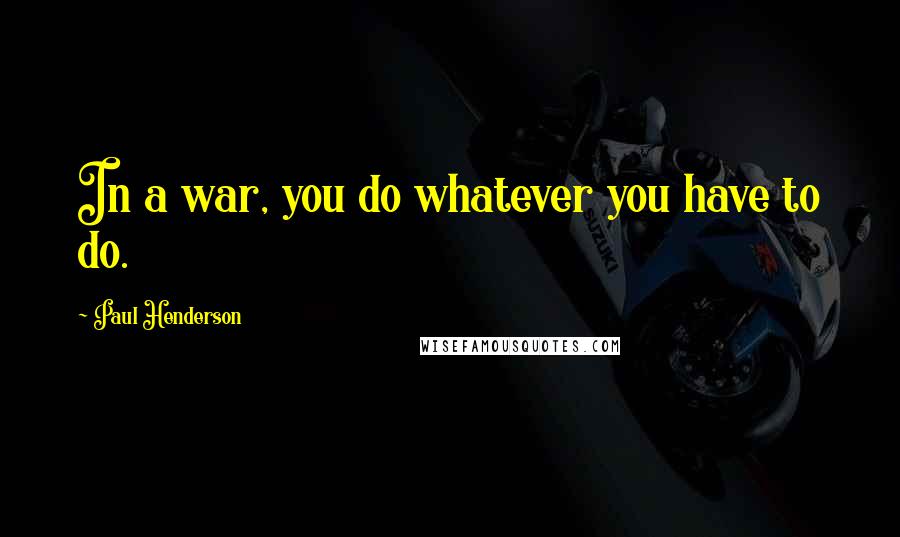 Paul Henderson Quotes: In a war, you do whatever you have to do.