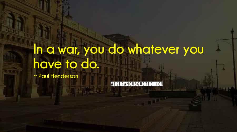 Paul Henderson Quotes: In a war, you do whatever you have to do.