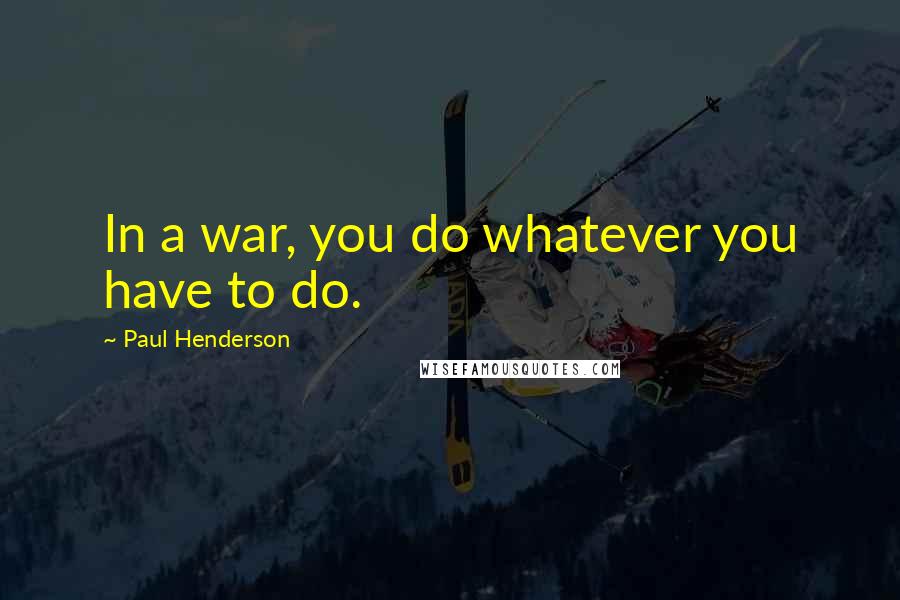 Paul Henderson Quotes: In a war, you do whatever you have to do.