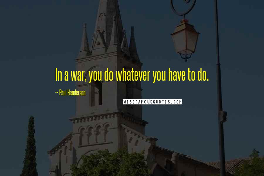 Paul Henderson Quotes: In a war, you do whatever you have to do.