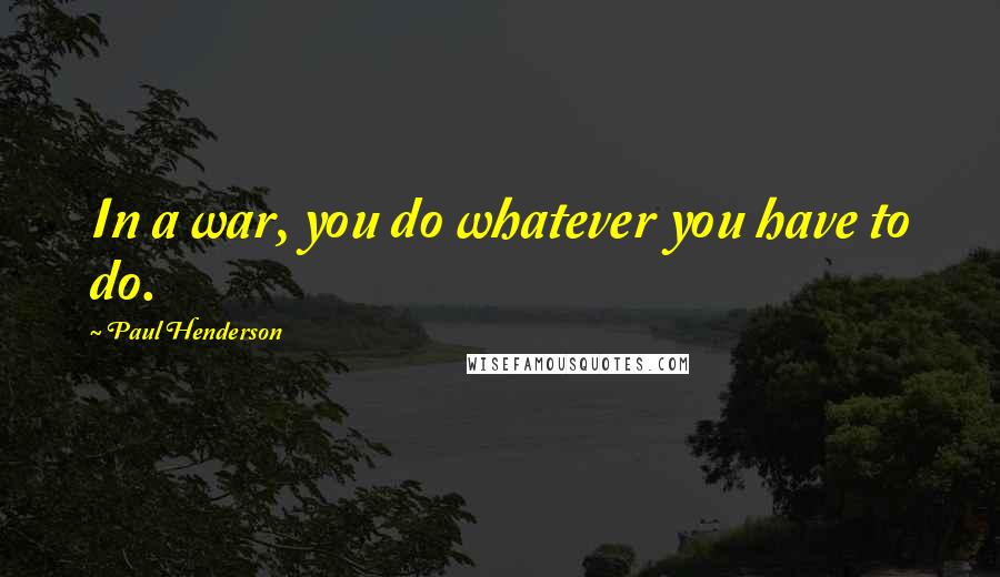 Paul Henderson Quotes: In a war, you do whatever you have to do.