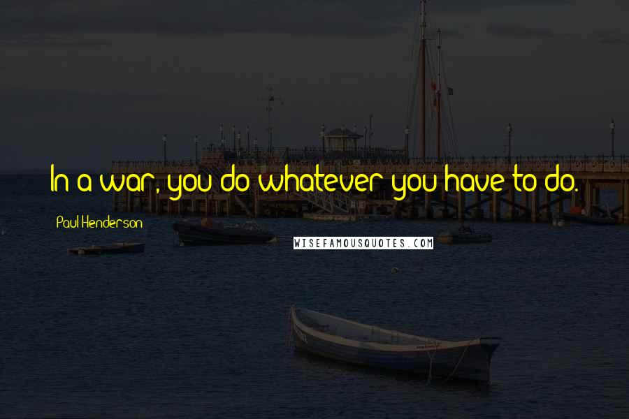 Paul Henderson Quotes: In a war, you do whatever you have to do.