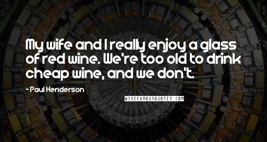 Paul Henderson Quotes: My wife and I really enjoy a glass of red wine. We're too old to drink cheap wine, and we don't.