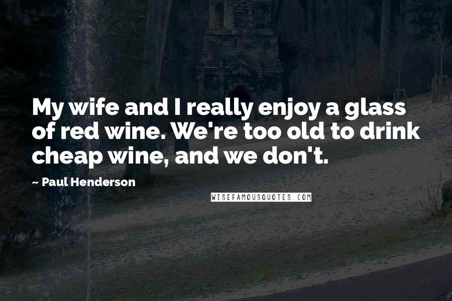 Paul Henderson Quotes: My wife and I really enjoy a glass of red wine. We're too old to drink cheap wine, and we don't.
