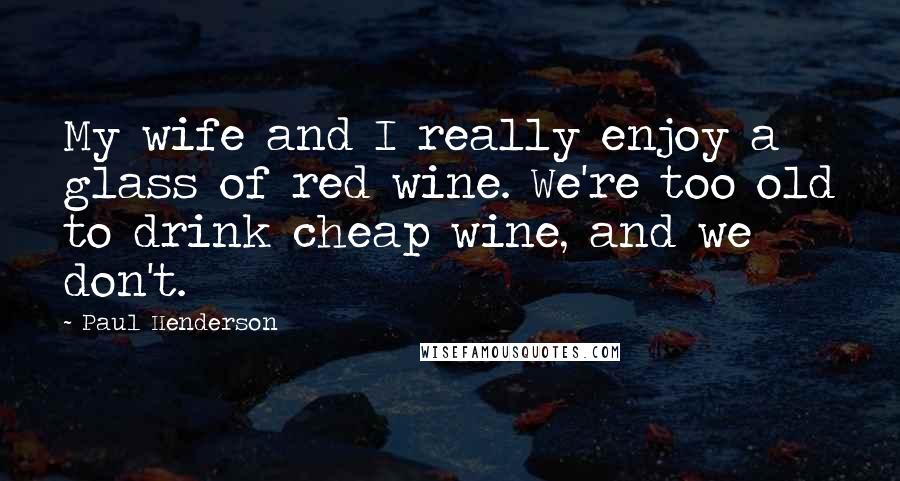 Paul Henderson Quotes: My wife and I really enjoy a glass of red wine. We're too old to drink cheap wine, and we don't.