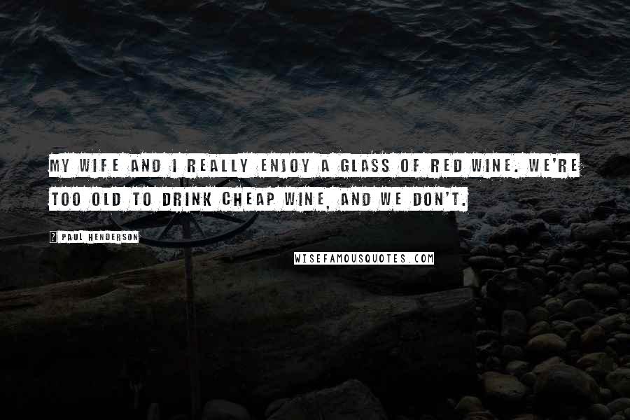 Paul Henderson Quotes: My wife and I really enjoy a glass of red wine. We're too old to drink cheap wine, and we don't.