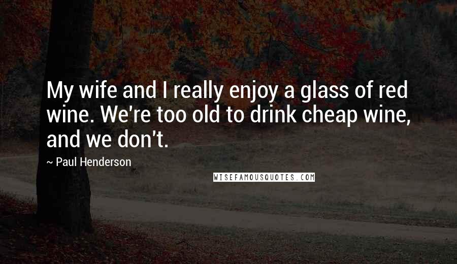 Paul Henderson Quotes: My wife and I really enjoy a glass of red wine. We're too old to drink cheap wine, and we don't.