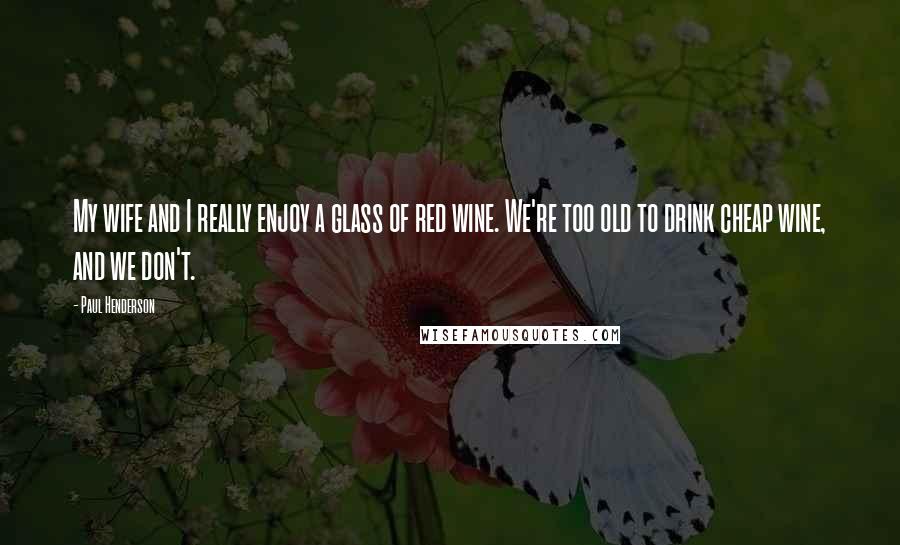 Paul Henderson Quotes: My wife and I really enjoy a glass of red wine. We're too old to drink cheap wine, and we don't.