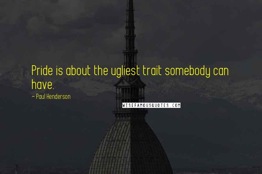 Paul Henderson Quotes: Pride is about the ugliest trait somebody can have.