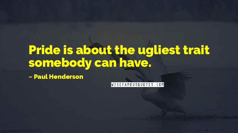 Paul Henderson Quotes: Pride is about the ugliest trait somebody can have.