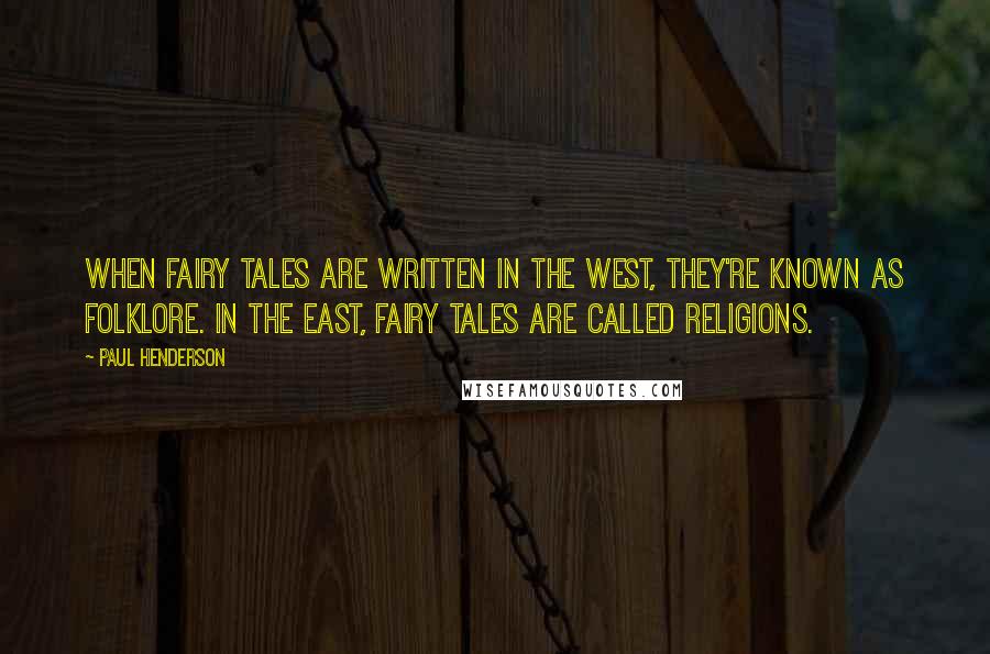 Paul Henderson Quotes: When fairy tales are written in the west, they're known as folklore. In the east, fairy tales are called religions.