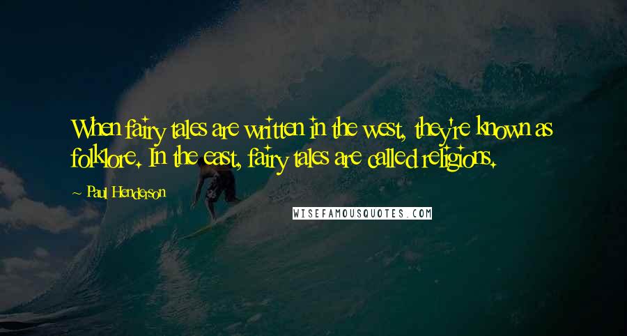 Paul Henderson Quotes: When fairy tales are written in the west, they're known as folklore. In the east, fairy tales are called religions.