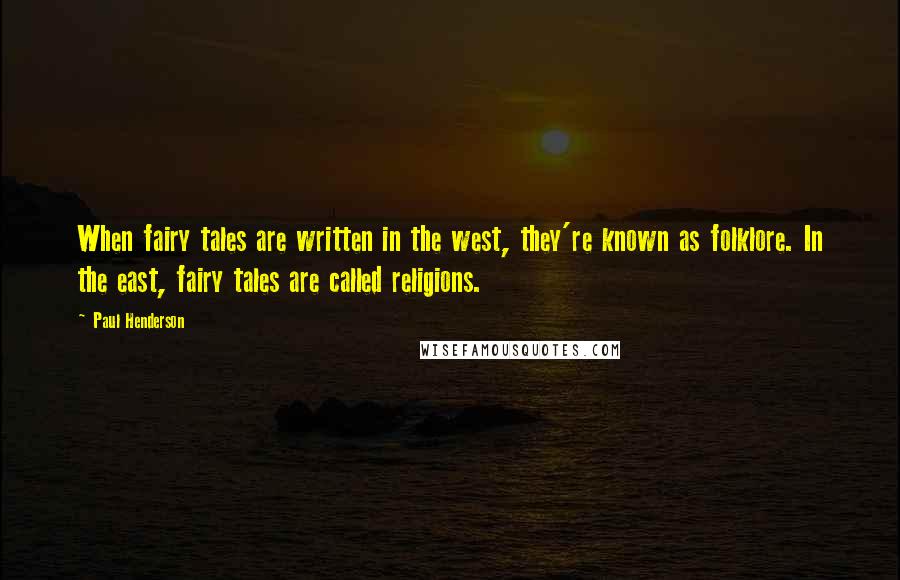 Paul Henderson Quotes: When fairy tales are written in the west, they're known as folklore. In the east, fairy tales are called religions.