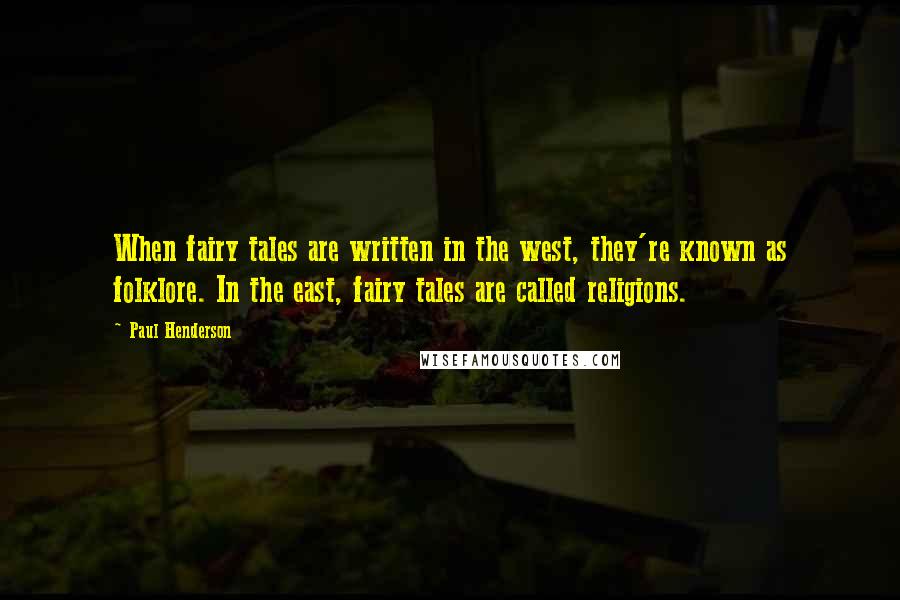 Paul Henderson Quotes: When fairy tales are written in the west, they're known as folklore. In the east, fairy tales are called religions.