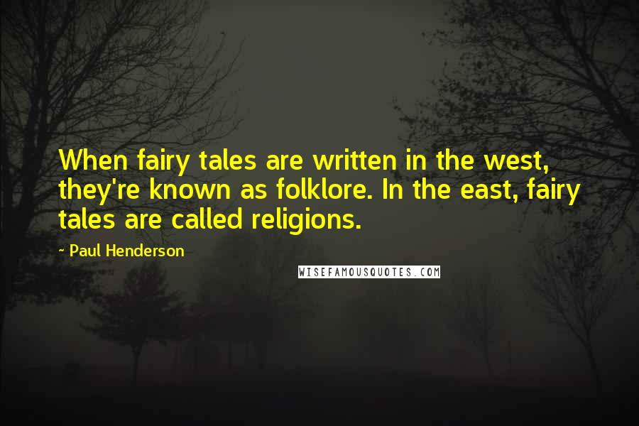Paul Henderson Quotes: When fairy tales are written in the west, they're known as folklore. In the east, fairy tales are called religions.