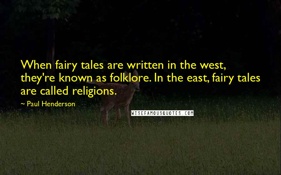 Paul Henderson Quotes: When fairy tales are written in the west, they're known as folklore. In the east, fairy tales are called religions.