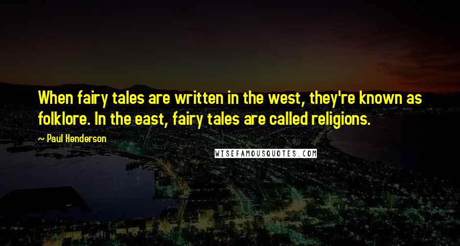 Paul Henderson Quotes: When fairy tales are written in the west, they're known as folklore. In the east, fairy tales are called religions.