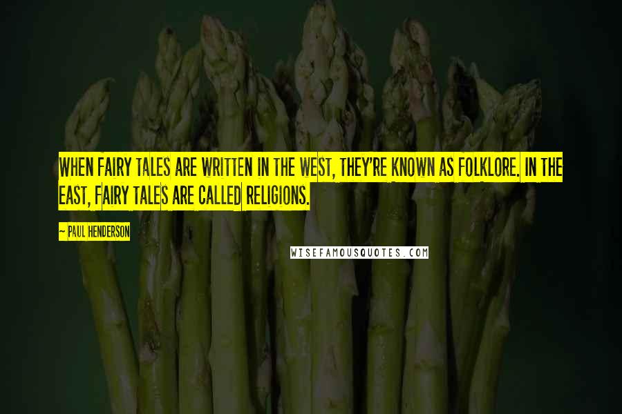 Paul Henderson Quotes: When fairy tales are written in the west, they're known as folklore. In the east, fairy tales are called religions.