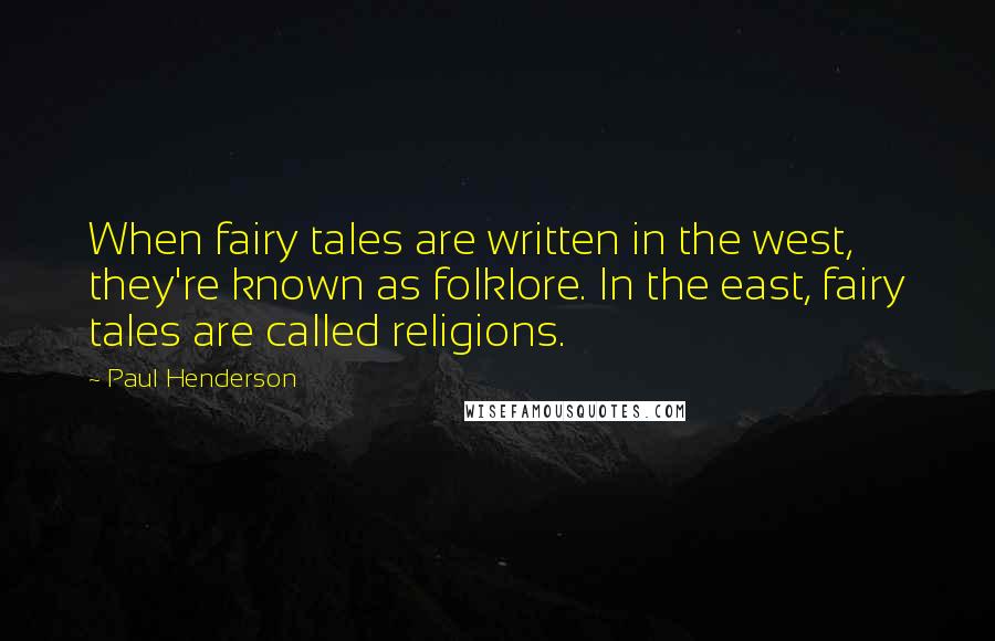 Paul Henderson Quotes: When fairy tales are written in the west, they're known as folklore. In the east, fairy tales are called religions.