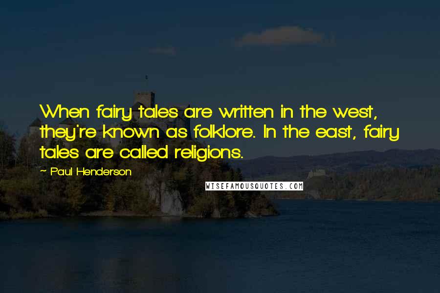 Paul Henderson Quotes: When fairy tales are written in the west, they're known as folklore. In the east, fairy tales are called religions.