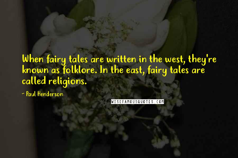 Paul Henderson Quotes: When fairy tales are written in the west, they're known as folklore. In the east, fairy tales are called religions.