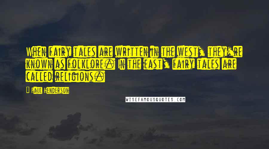 Paul Henderson Quotes: When fairy tales are written in the west, they're known as folklore. In the east, fairy tales are called religions.