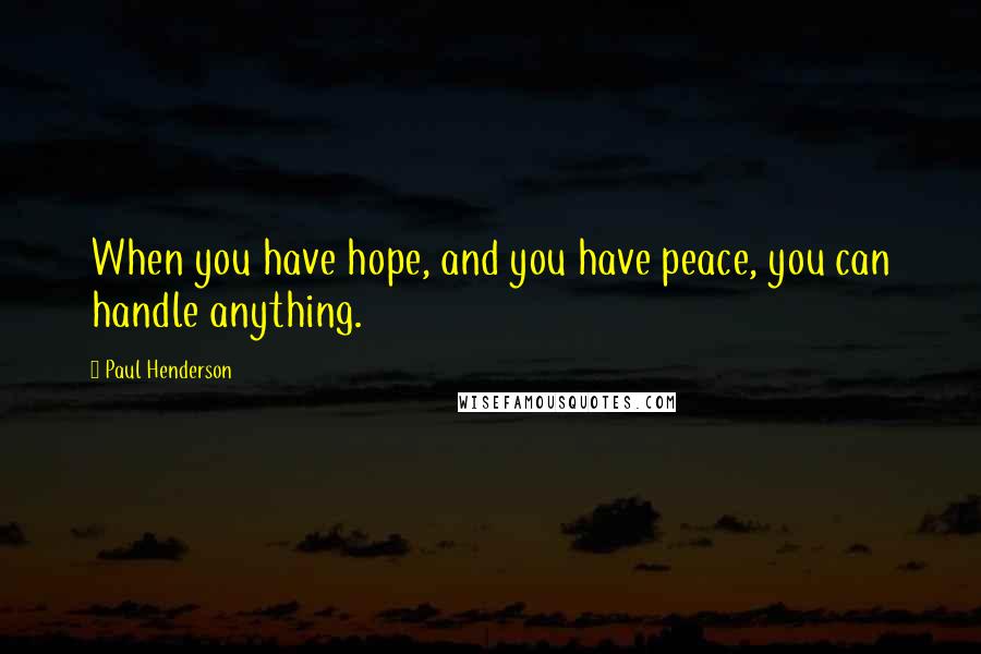 Paul Henderson Quotes: When you have hope, and you have peace, you can handle anything.