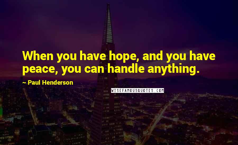 Paul Henderson Quotes: When you have hope, and you have peace, you can handle anything.