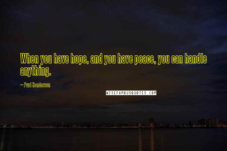 Paul Henderson Quotes: When you have hope, and you have peace, you can handle anything.