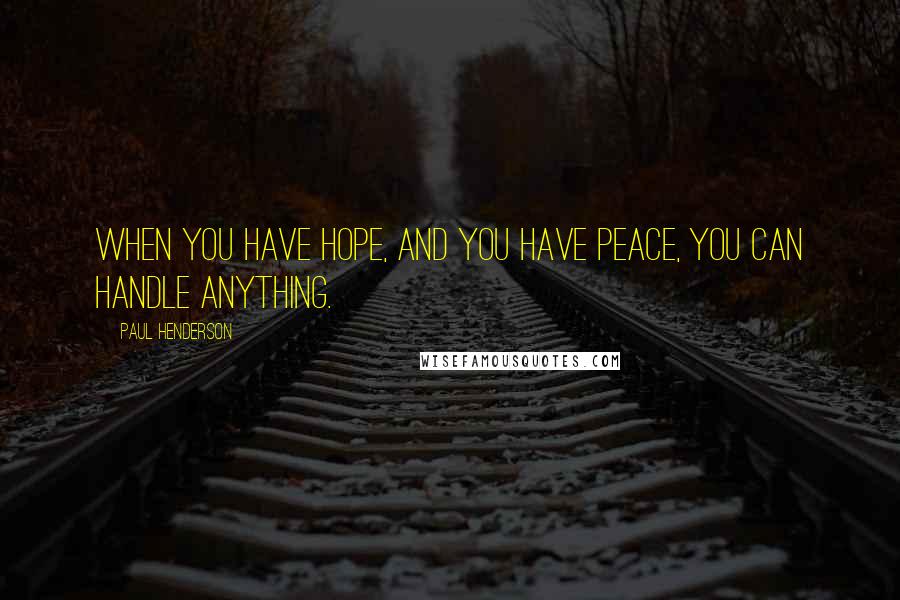 Paul Henderson Quotes: When you have hope, and you have peace, you can handle anything.