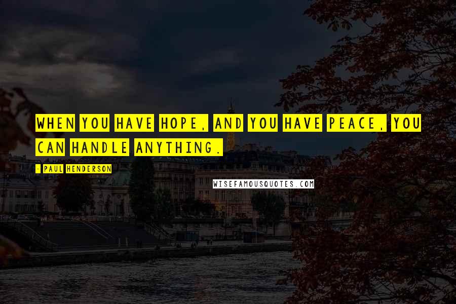 Paul Henderson Quotes: When you have hope, and you have peace, you can handle anything.