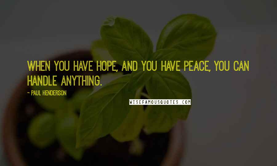 Paul Henderson Quotes: When you have hope, and you have peace, you can handle anything.